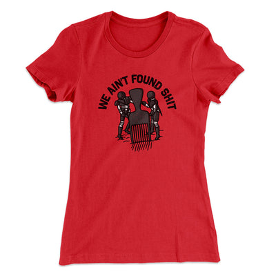 We Ain’t Found Shit Women's T-Shirt Red | Funny Shirt from Famous In Real Life
