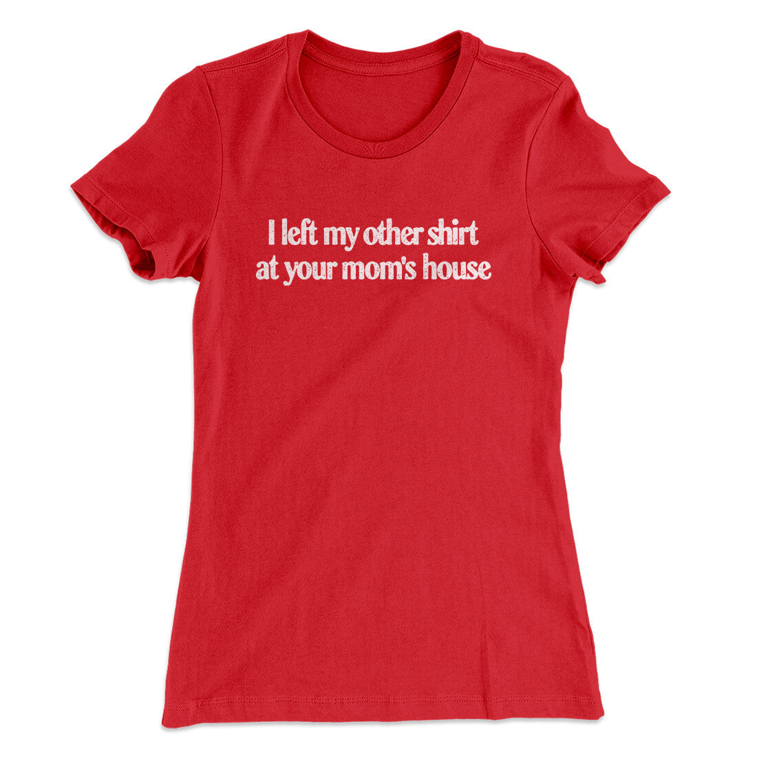 I Left My Other Shirt At Your Mom’s House Women's T-Shirt | Funny Shirt from Famous In Real Life