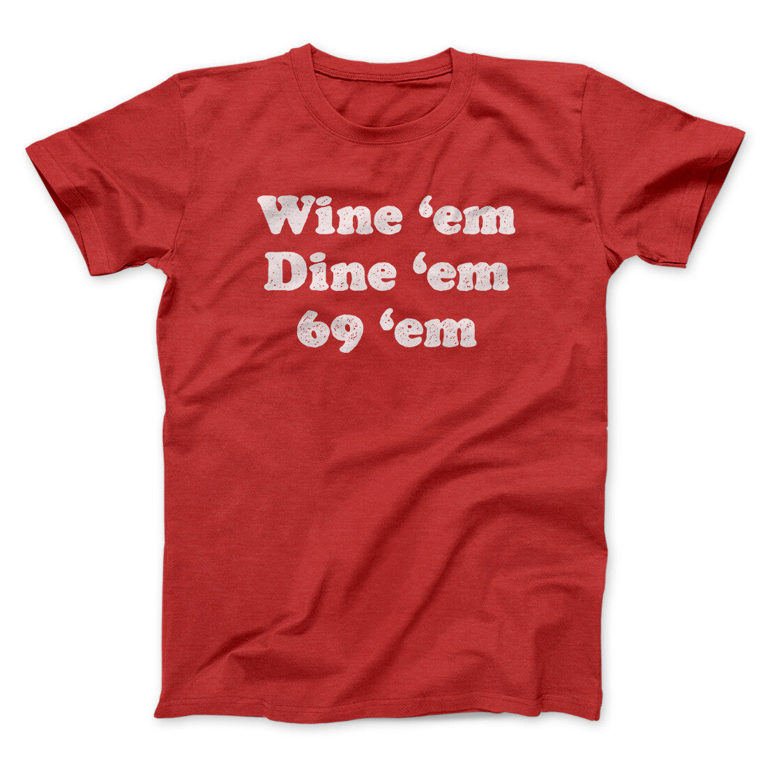 Wine ‘Em Dine ‘Em 69 ‘Em Men/Unisex T-Shirt | Funny Shirt from Famous In Real Life