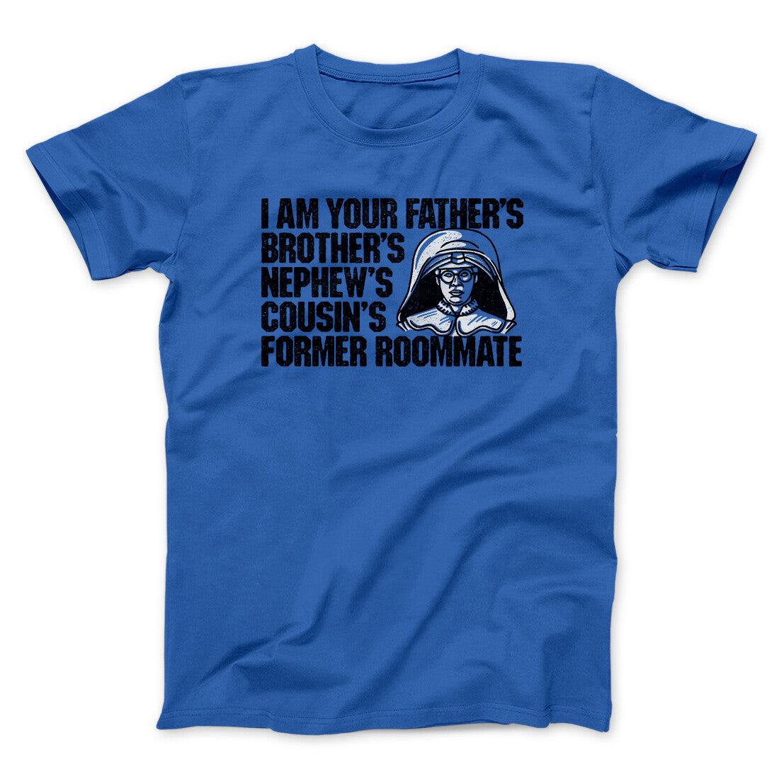 I Am Your Father’s Brother’s Nephew’s Cousin’s Former Roommate Men/Unisex T-Shirt | Funny Shirt from Famous In Real Life