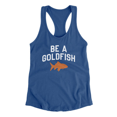 Be A Goldfish Women's Racerback Tank Royal | Funny Shirt from Famous In Real Life
