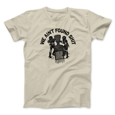 We Ain’t Found Shit Men/Unisex T-Shirt Sand | Funny Shirt from Famous In Real Life