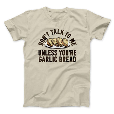 Don’t Talk To Me Unless You’re Garlic Bread Funny Men/Unisex T-Shirt Sand | Funny Shirt from Famous In Real Life
