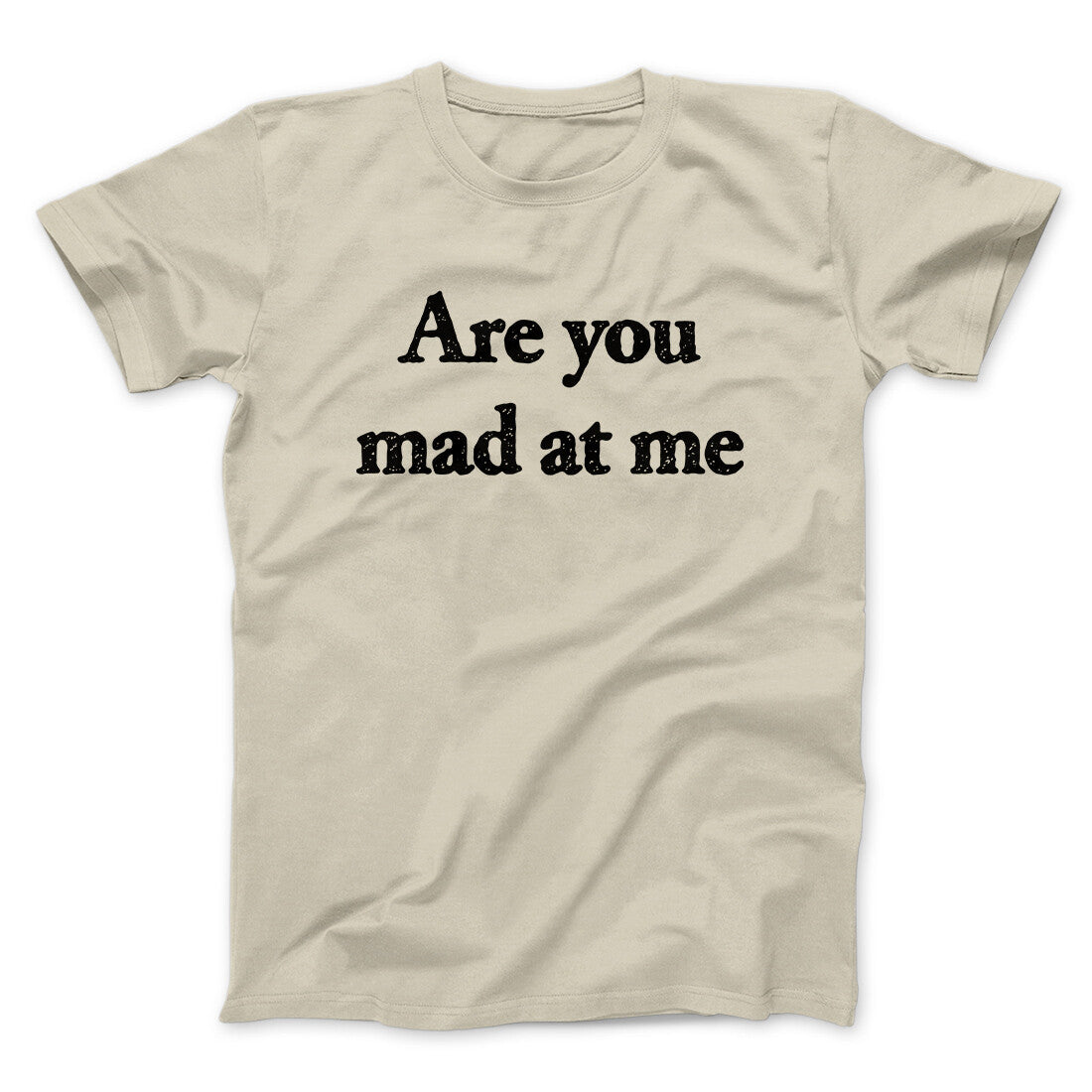 Are You Mad At Me Men/Unisex T-Shirt Sand | Funny Shirt from Famous In Real Life