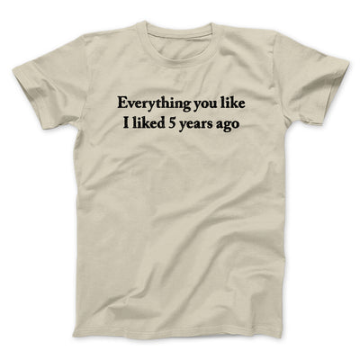 Everything You Like I Liked 5 Years Ago Men/Unisex T-Shirt Sand | Funny Shirt from Famous In Real Life
