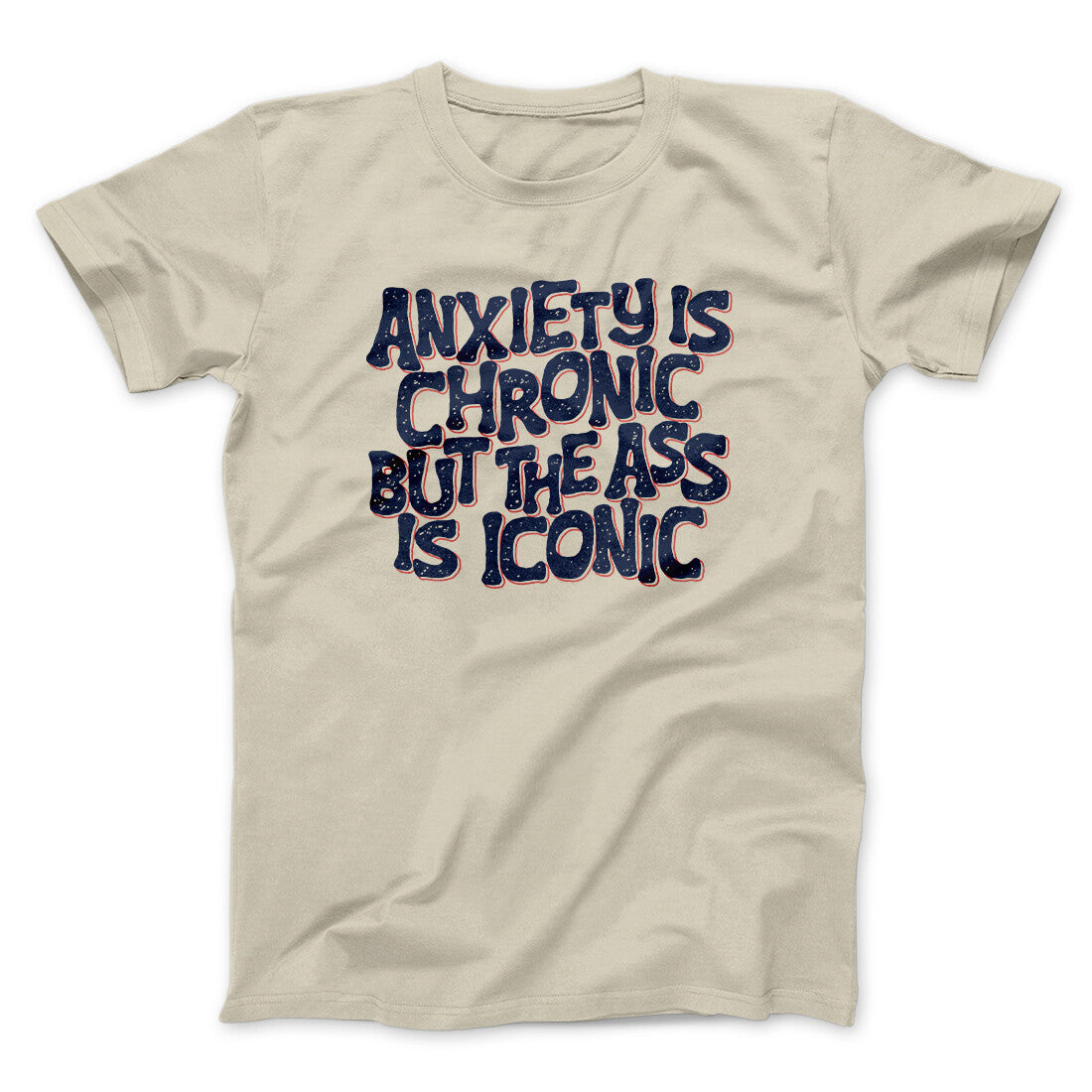 Anxiety Is Chronic But The Ass Is Iconic Men/Unisex T-Shirt | Funny Shirt from Famous In Real Life
