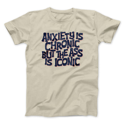 Anxiety Is Chronic But The Ass Is Iconic Men/Unisex T-Shirt Sand | Funny Shirt from Famous In Real Life