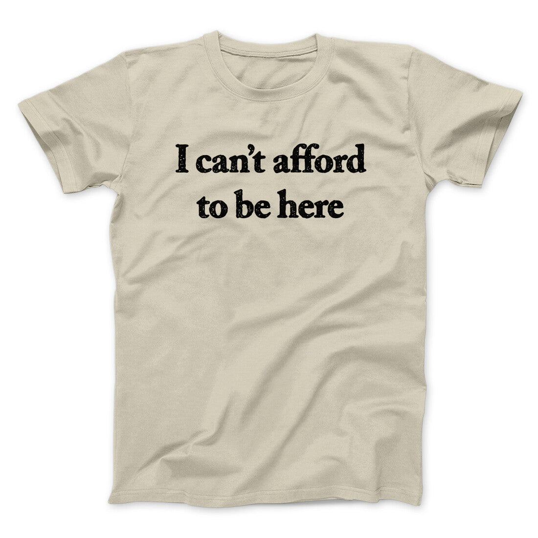 I Can’t Afford To Be Here Men/Unisex T-Shirt | Funny Shirt from Famous In Real Life