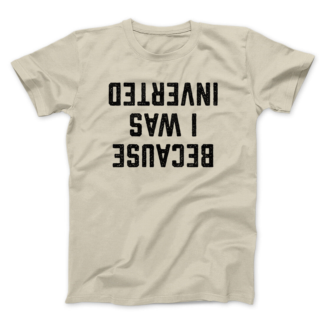 Because I Was Inverted Funny Movie Men/Unisex T-Shirt | Funny Shirt from Famous In Real Life