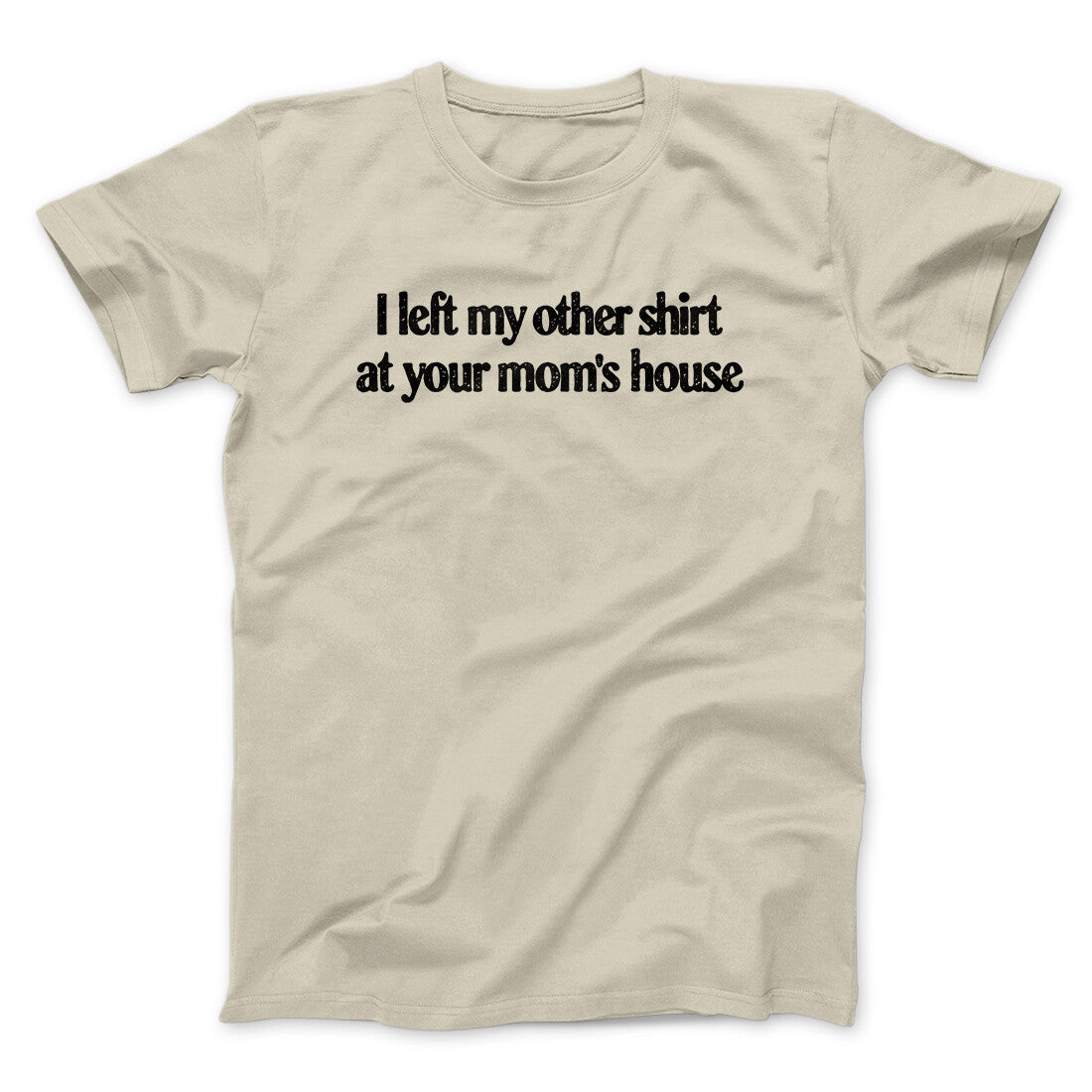 I Left My Other Shirt At Your Mom’s House Men/Unisex T-Shirt Sand | Funny Shirt from Famous In Real Life