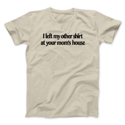 I Left My Other Shirt At Your Mom’s House Men/Unisex T-Shirt Sand | Funny Shirt from Famous In Real Life