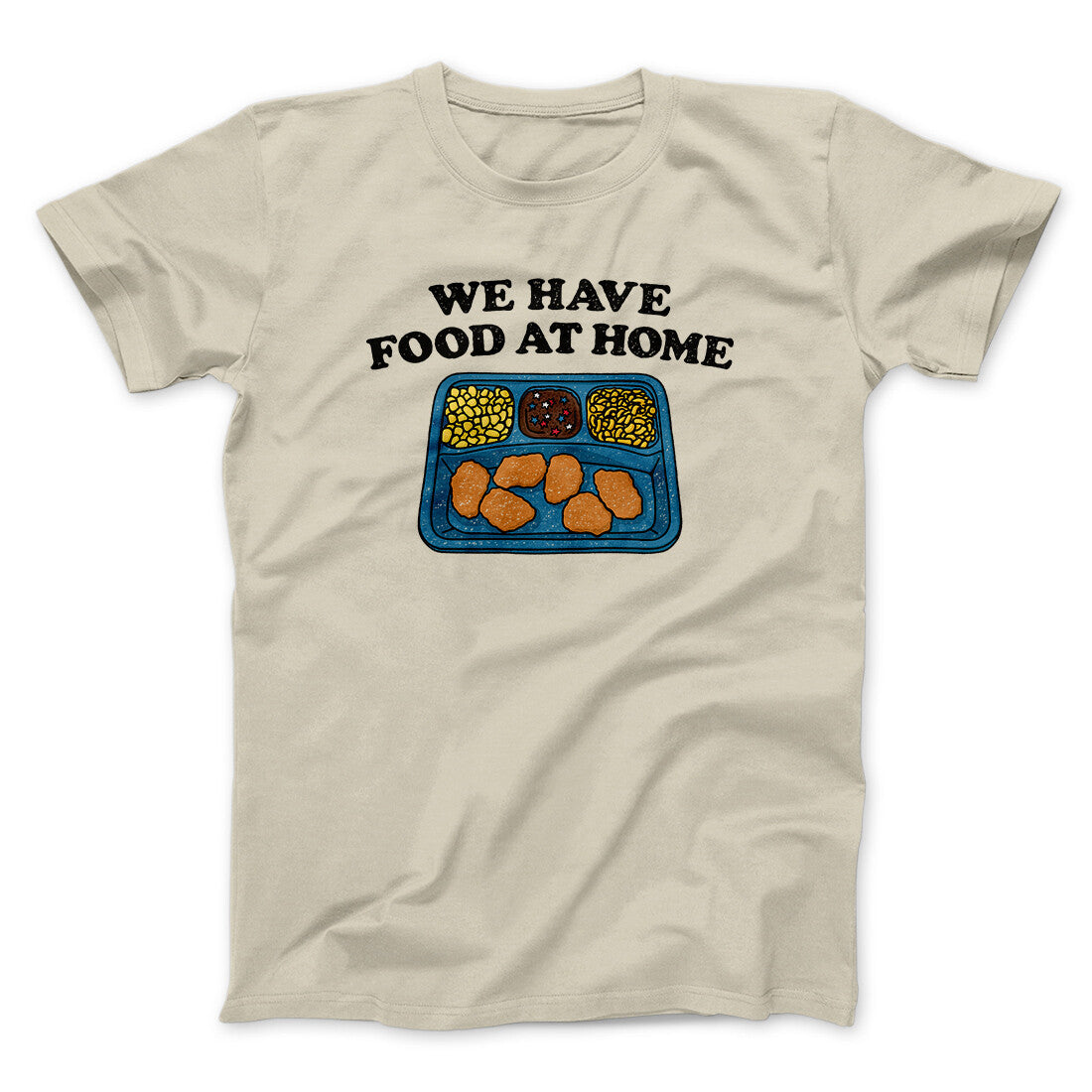 We Have Food At Home Men/Unisex T-Shirt Sand | Funny Shirt from Famous In Real Life