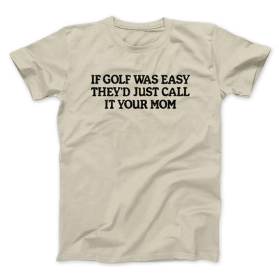 If Golf Was Easy They’d Call It Your Mom Men/Unisex T-Shirt Sand | Funny Shirt from Famous In Real Life