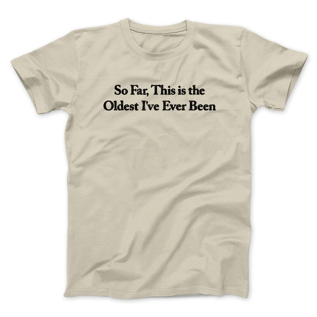 So Far This Is The Oldest I’ve Ever Been Men/Unisex T-Shirt | Funny Shirt from Famous In Real Life
