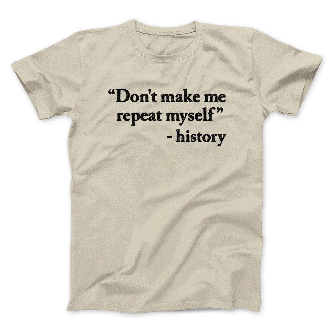 Don't Make History Repeat Itself Men/Unisex T-Shirt Sand | Funny Shirt from Famous In Real Life