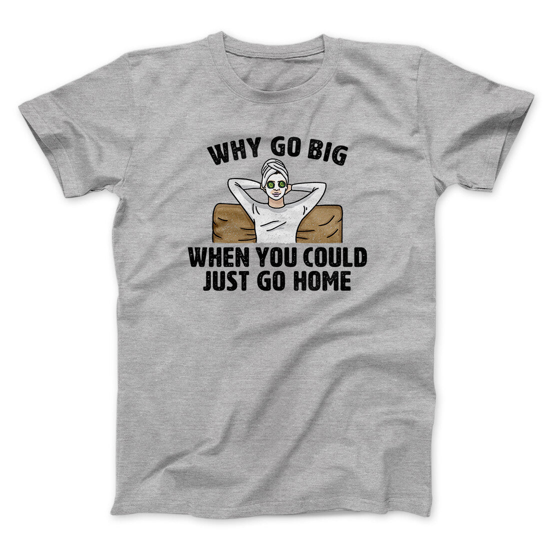 Why Go Big When You Could Just Go Home Funny Men/Unisex T-Shirt Sport Grey | Funny Shirt from Famous In Real Life