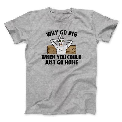 Why Go Big When You Could Just Go Home Funny Men/Unisex T-Shirt Sport Grey | Funny Shirt from Famous In Real Life