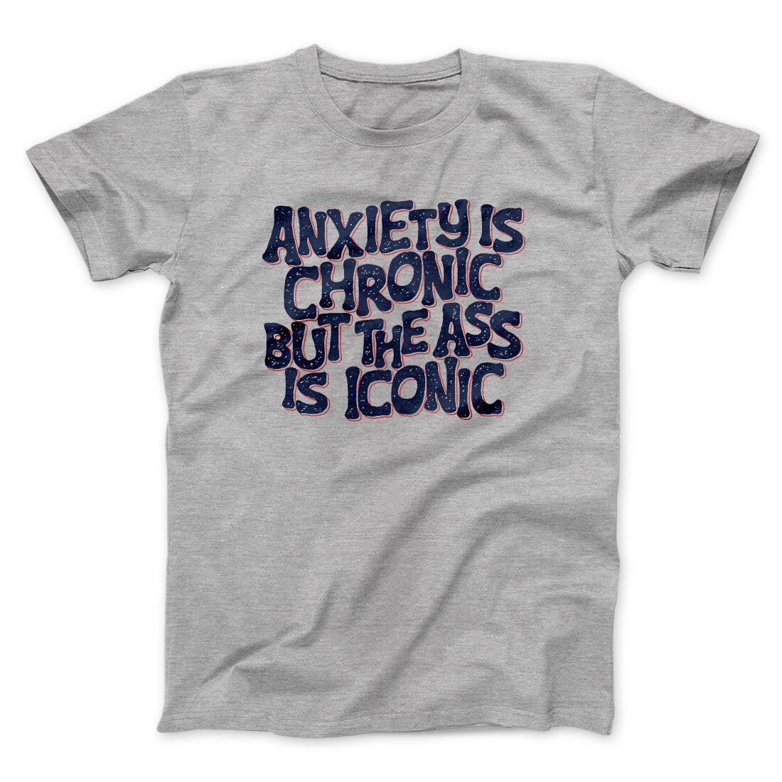 Anxiety Is Chronic But The Ass Is Iconic Men/Unisex T-Shirt | Funny Shirt from Famous In Real Life