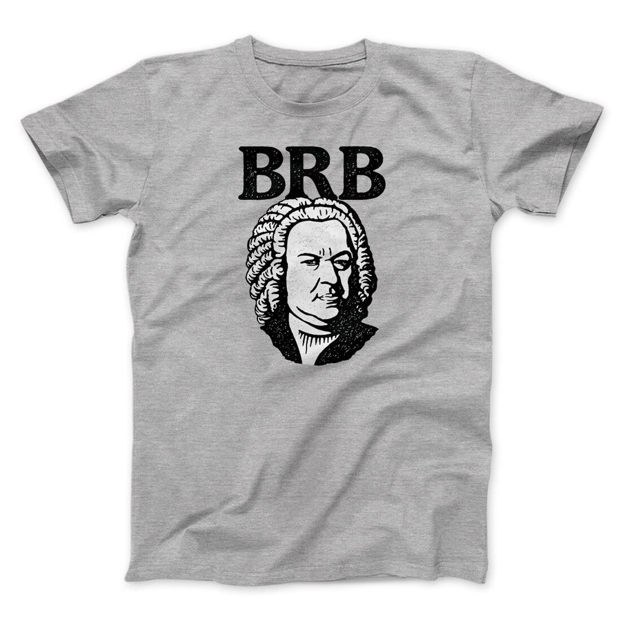 Bach - Brb Men/Unisex T-Shirt | Funny Shirt from Famous In Real Life
