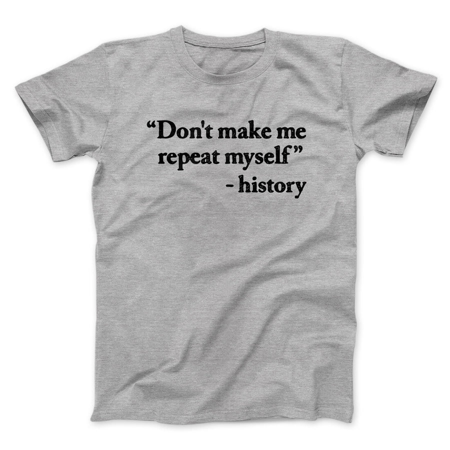 Don't Make History Repeat Itself Men/Unisex T-Shirt | Funny Shirt from Famous In Real Life