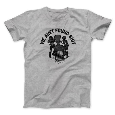 We Ain’t Found Shit Men/Unisex T-Shirt Sport Grey | Funny Shirt from Famous In Real Life