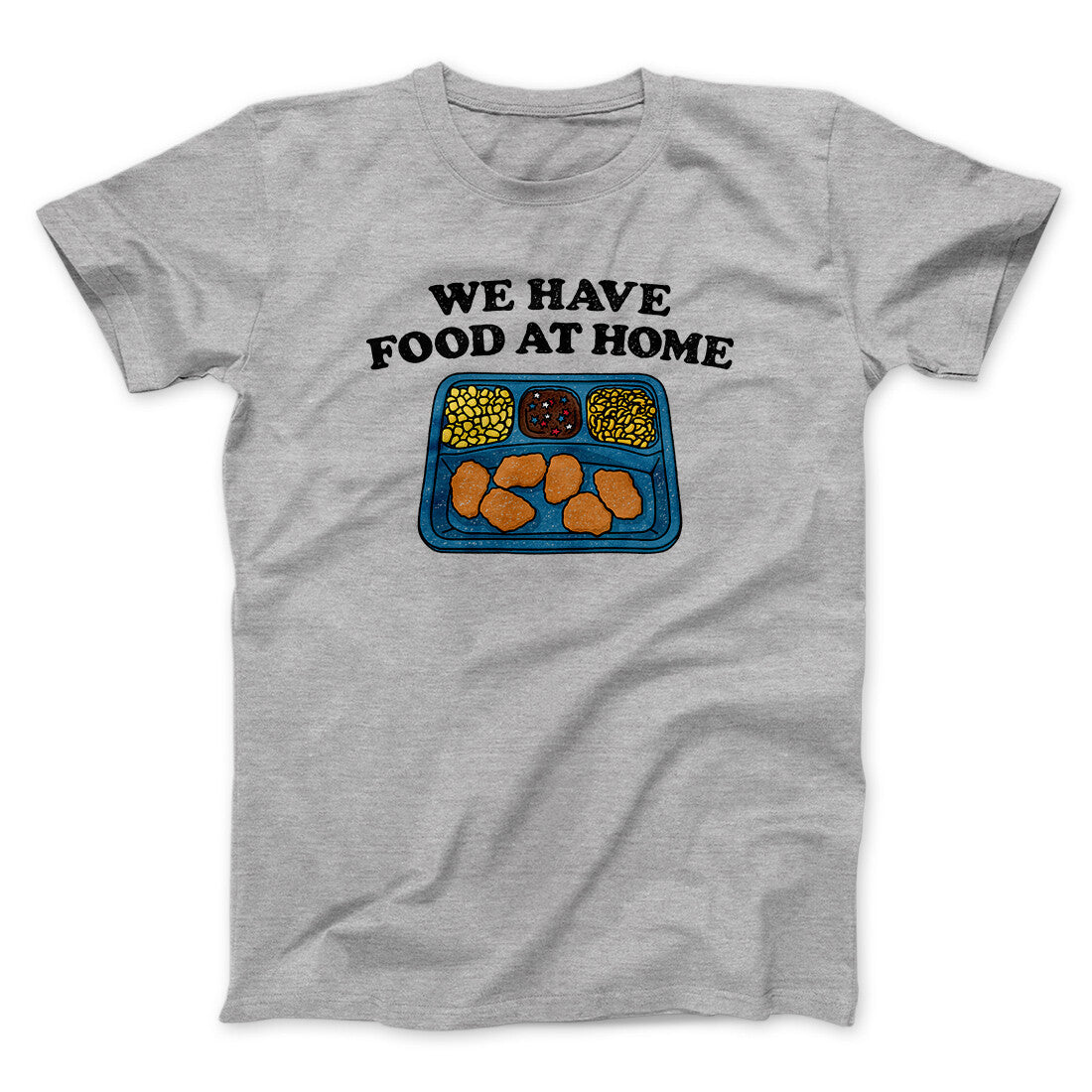 We Have Food At Home Men/Unisex T-Shirt Sport Grey | Funny Shirt from Famous In Real Life