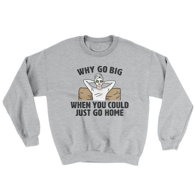 Why Go Big When You Could Just Go Home Ugly Sweater Sport Grey | Funny Shirt from Famous In Real Life