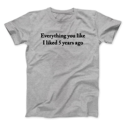 Everything You Like I Liked 5 Years Ago Men/Unisex T-Shirt Sport Grey | Funny Shirt from Famous In Real Life