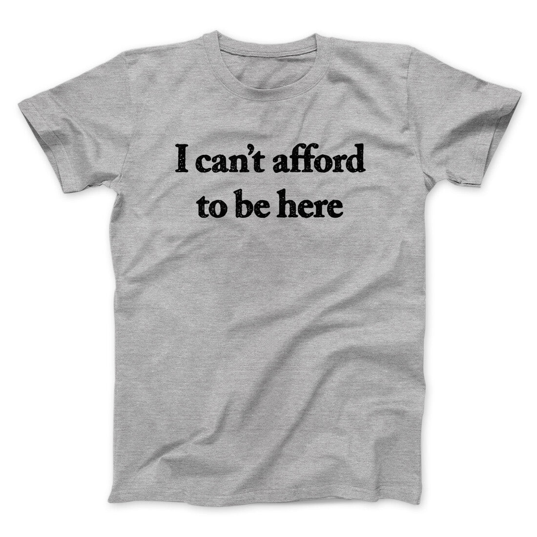 I Can’t Afford To Be Here Men/Unisex T-Shirt | Funny Shirt from Famous In Real Life