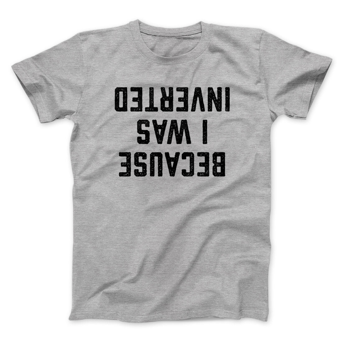 Because I Was Inverted Funny Movie Men/Unisex T-Shirt | Funny Shirt from Famous In Real Life