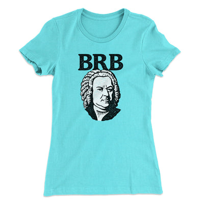 Bach - Brb Women's T-Shirt Tahiti Blue | Funny Shirt from Famous In Real Life