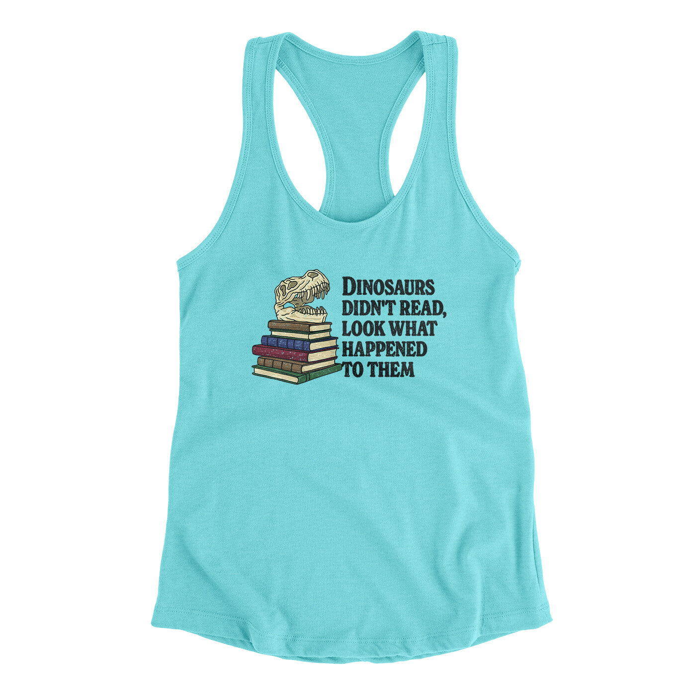 Dinosaurs Didn’t Read, Look What Happened To Them Women's Racerback Tank | Funny Shirt from Famous In Real Life