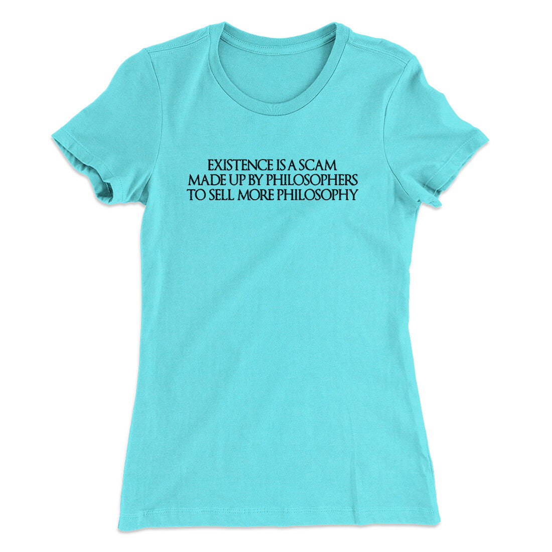 Existence Is A Scam Made Up By Philosophers Women's T-Shirt Tahiti Blue | Funny Shirt from Famous In Real Life