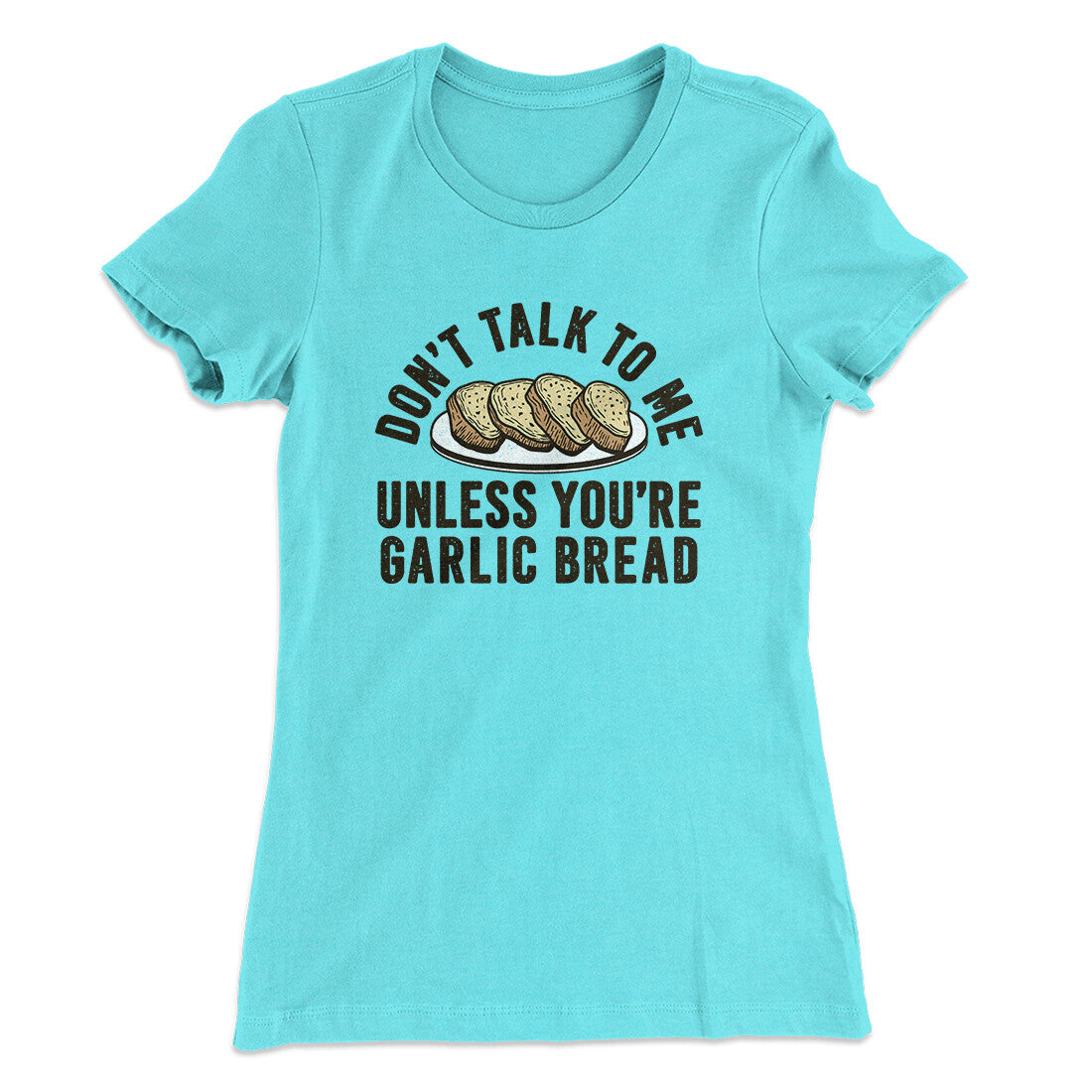 Don’t Talk To Me Unless You’re Garlic Bread Funny Women's T-Shirt | Funny Shirt from Famous In Real Life