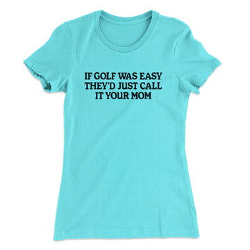 If Golf Was Easy They’d Call It Your Mom Women's T-Shirt Tahiti Blue | Funny Shirt from Famous In Real Life