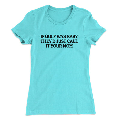 If Golf Was Easy They’d Call It Your Mom Women's T-Shirt Tahiti Blue | Funny Shirt from Famous In Real Life