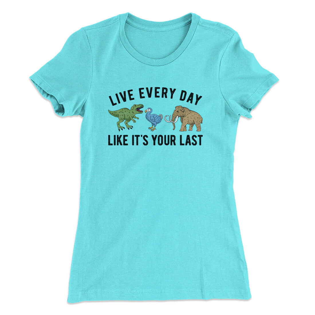 Live Every Day Like It’s Your Last Women's T-Shirt | Funny Shirt from Famous In Real Life