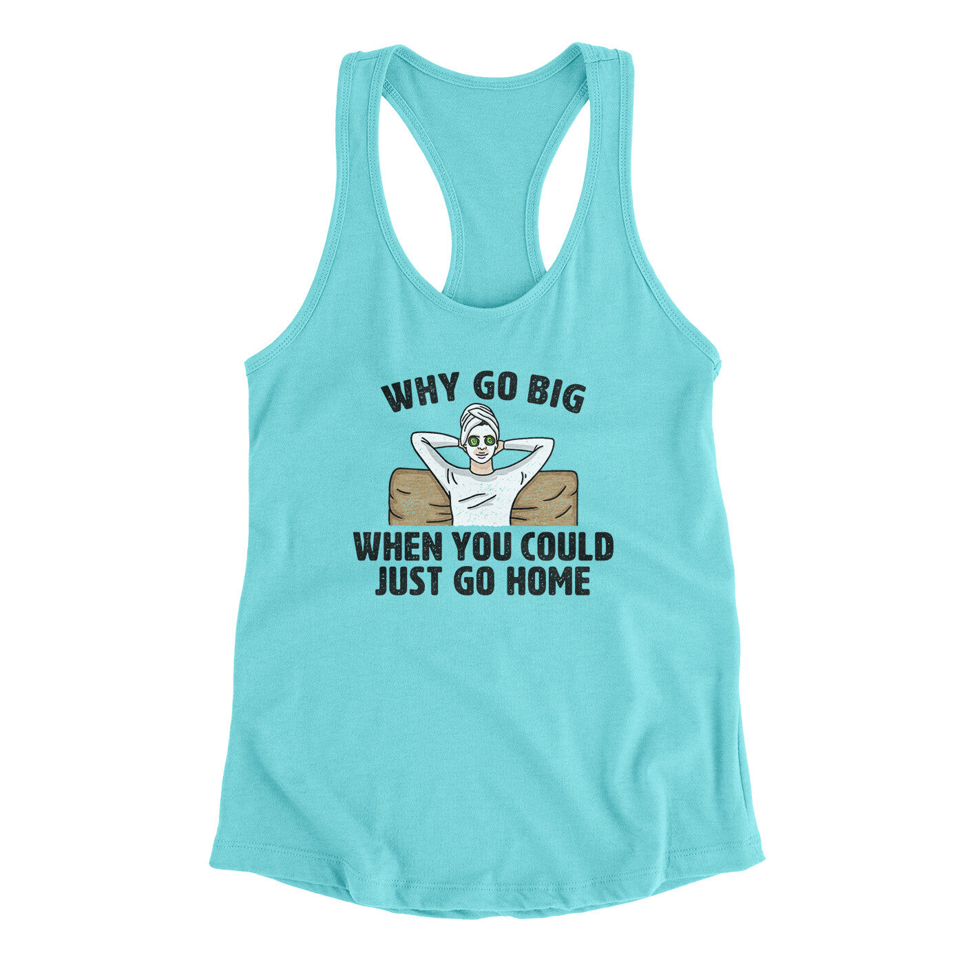 Why Go Big When You Could Just Go Home Funny Women's Racerback Tank | Funny Shirt from Famous In Real Life
