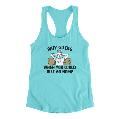 Why Go Big When You Could Just Go Home Funny Women's Racerback Tank Tahiti Blue | Funny Shirt from Famous In Real Life