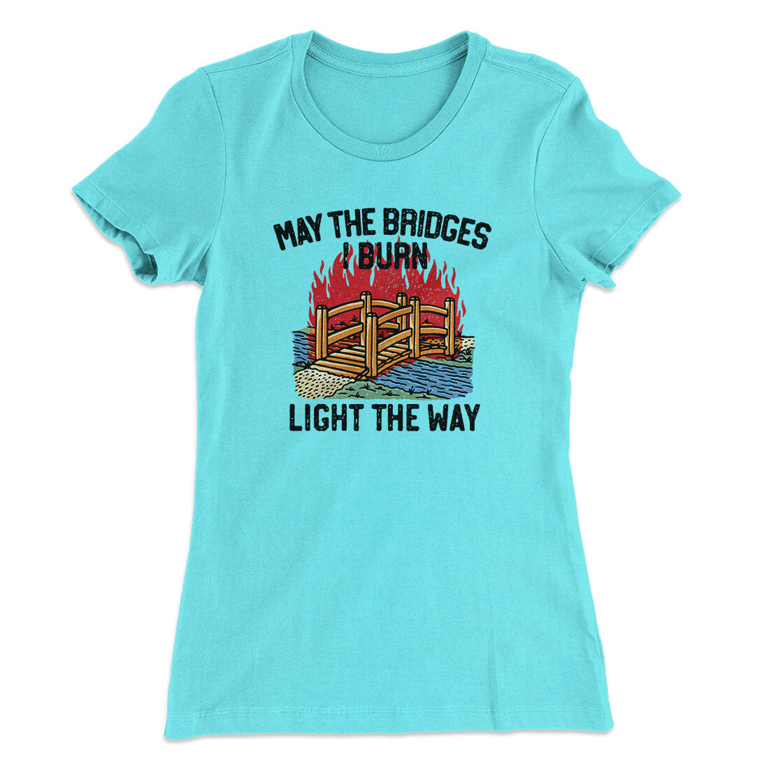 May The Bridges I Burn Light The Way Women's T-Shirt | Funny Shirt from Famous In Real Life