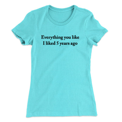 Everything You Like I Liked 5 Years Ago Women's T-Shirt Tahiti Blue | Funny Shirt from Famous In Real Life