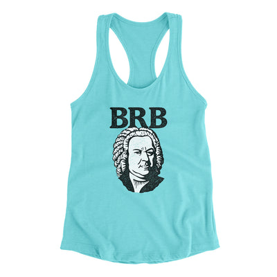 Bach - Brb Women's Racerback Tank Tahiti Blue | Funny Shirt from Famous In Real Life