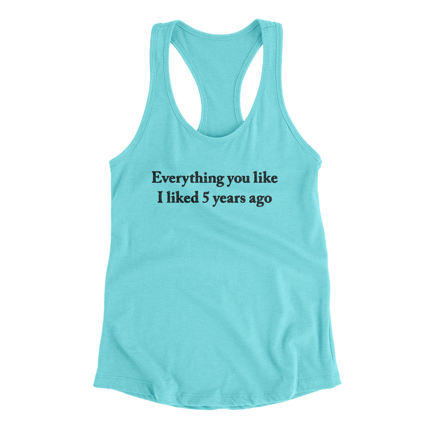 Everything You Like I Liked 5 Years Ago Women's Racerback Tank | Funny Shirt from Famous In Real Life