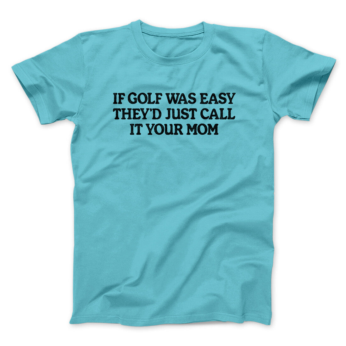 If Golf Was Easy They’d Call It Your Mom Men/Unisex T-Shirt | Funny Shirt from Famous In Real Life