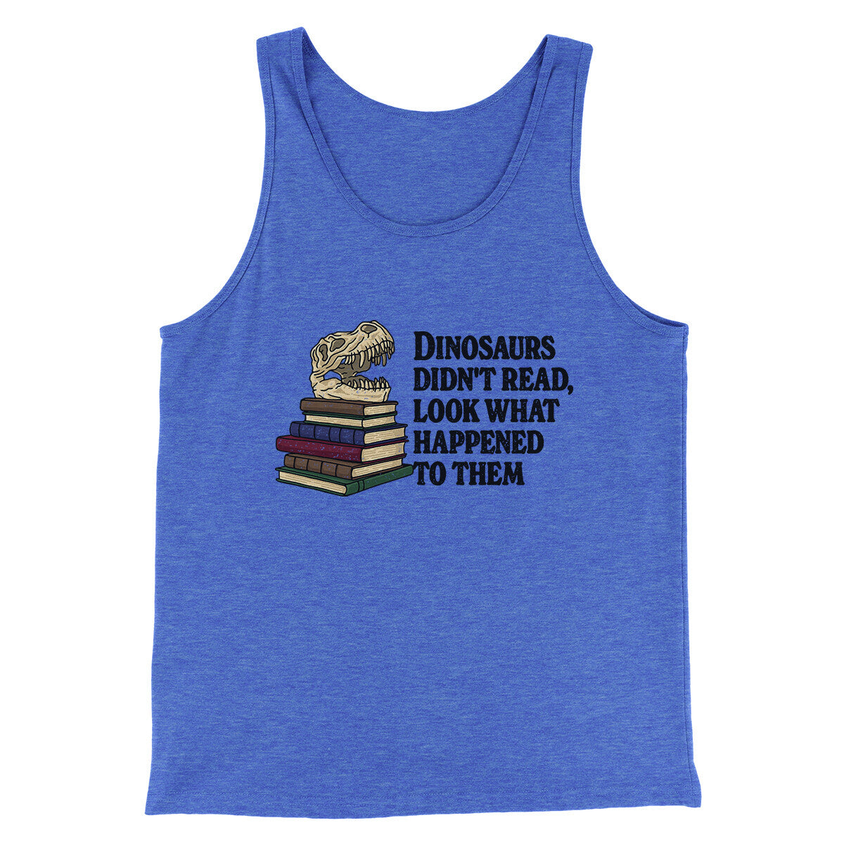 Dinosaurs Didn’t Read, Look What Happened To Them Men/Unisex Tank Top | Funny Shirt from Famous In Real Life