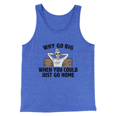 Why Go Big When You Could Just Go Home Funny Men/Unisex Tank Top True Royal TriBlend | Funny Shirt from Famous In Real Life