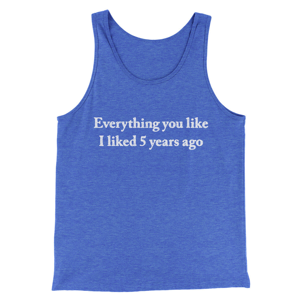 Everything You Like I Liked 5 Years Ago Men/Unisex Tank Top | Funny Shirt from Famous In Real Life
