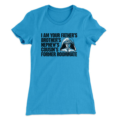 I Am Your Father’s Brother’s Nephew’s Cousin’s Former Roommate Women's T-Shirt Turquoise | Funny Shirt from Famous In Real Life