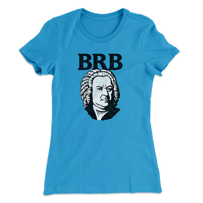 Bach - Brb Women's T-Shirt Turquoise | Funny Shirt from Famous In Real Life