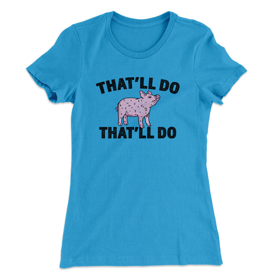 That’ll Do Pig That’ll Do Women's T-Shirt | Funny Shirt from Famous In Real Life